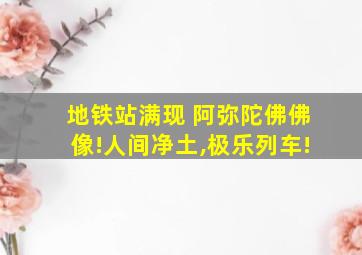 地铁站满现 阿弥陀佛佛像!人间净土,极乐列车!